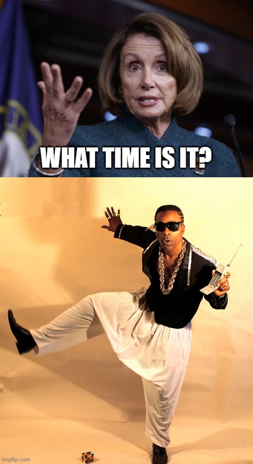 Pelosi: What time is it? | WHAT TIME IS IT? | image tagged in good old nancy pelosi,mc hammer | made w/ Imgflip meme maker