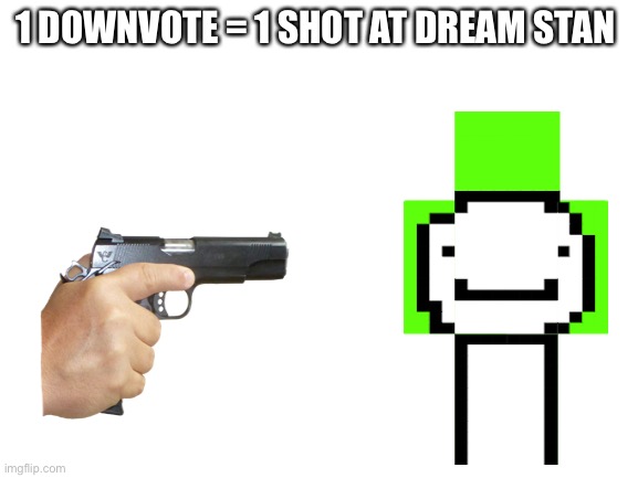 downvote now | 1 DOWNVOTE = 1 SHOT AT DREAM STAN | image tagged in blank white template | made w/ Imgflip meme maker