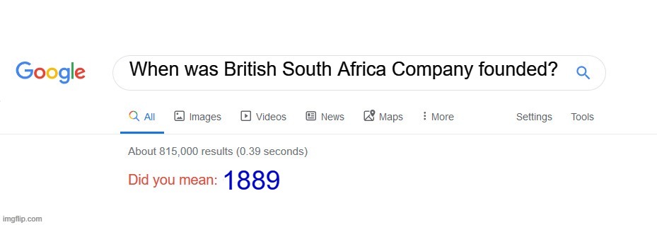 What does it mean with British South Africa Company? | When was British South Africa Company founded? 1889 | image tagged in did you mean,memes | made w/ Imgflip meme maker