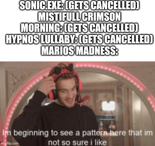 U swear this better not happen | SONIC.EXE: (GETS CANCELLED)
MISTIFULL CRIMSON MORNING: (GETS CANCELLED)
HYPNOS LULLABY: (GETS CANCELLED)
MARIOS MADNESS: | image tagged in barney will eat all of your delectable biscuits | made w/ Imgflip meme maker