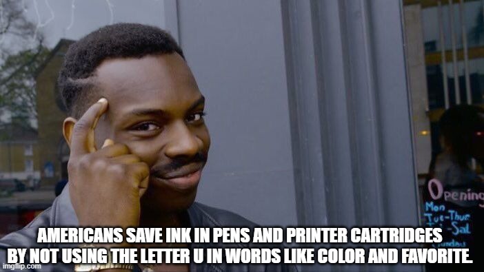 Roll Safe Think About It Meme | AMERICANS SAVE INK IN PENS AND PRINTER CARTRIDGES BY NOT USING THE LETTER U IN WORDS LIKE COLOR AND FAVORITE. | image tagged in memes,roll safe think about it | made w/ Imgflip meme maker