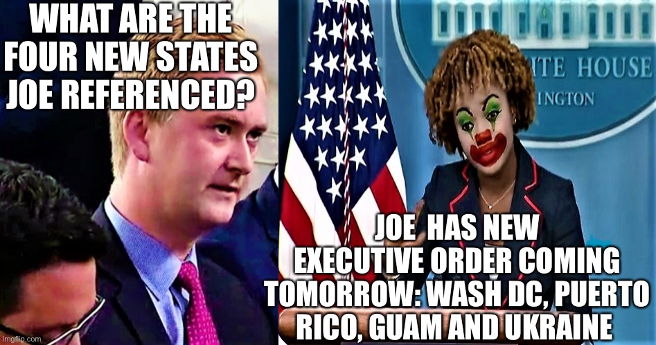 Peter Doocy vs KJP 1 | WHAT ARE THE FOUR NEW STATES JOE REFERENCED? JOE  HAS NEW EXECUTIVE ORDER COMING TOMORROW: WASH DC, PUERTO RICO, GUAM AND UKRAINE | image tagged in peter doocy vs kjp 1 | made w/ Imgflip meme maker