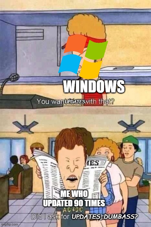 Windows Update | UPDATES; WINDOWS; ME WHO UPDATED 90 TIMES; UPDATES, DUMBASS? | image tagged in beavis and butt-head | made w/ Imgflip meme maker