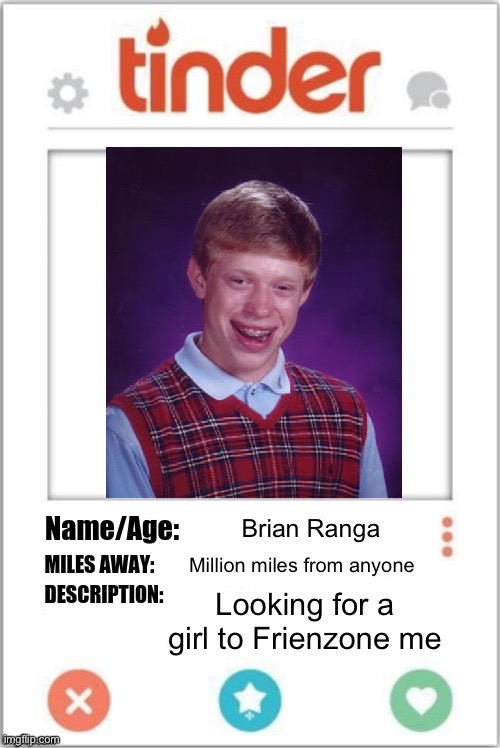 Friendzone Brian | Brian Ranga; Million miles from anyone; Looking for a girl to Frienzone me | image tagged in tinder profile,friendzone,friendzoned,not horny | made w/ Imgflip meme maker