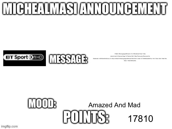 My Announcement Template | I Watch AllLanguagesAllowed, I’m A Moderator Now! I Also Joined Just A Cheems Doge To Partner Me! I Was Previously Removed As Moderator In MrDwellerIsGood, I’m Now A Mod Of AllLanguagesAllowed! But Don’t Listen To TheMrDwellerFan, He Is Toxic And I Hate Him.
Note: I Hate MrDweller. Amazed And Mad; 17810 | image tagged in my announcement template | made w/ Imgflip meme maker