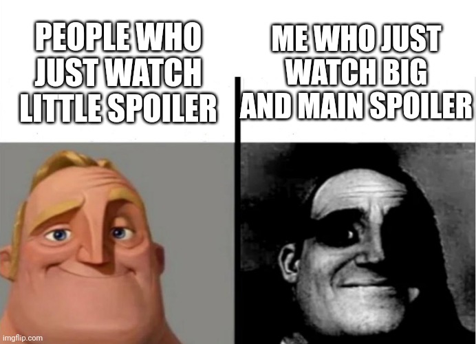 Teacher's Copy | ME WHO JUST WATCH BIG AND MAIN SPOILER; PEOPLE WHO JUST WATCH LITTLE SPOILER | image tagged in teacher's copy | made w/ Imgflip meme maker