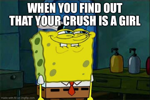 Don't You Squidward Meme | WHEN YOU FIND OUT THAT YOUR CRUSH IS A GIRL | image tagged in memes,don't you squidward | made w/ Imgflip meme maker