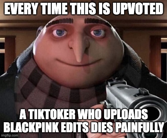 They must be exterminated | EVERY TIME THIS IS UPVOTED; A TIKTOKER WHO UPLOADS BLACKPINK EDITS DIES PAINFULLY | image tagged in gru gun | made w/ Imgflip meme maker