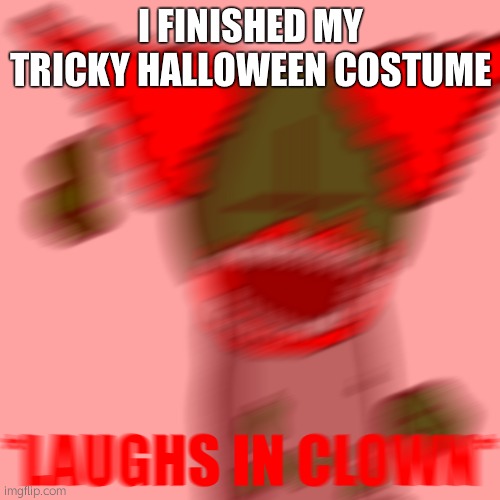 *LAUGHS IN CLOWN* | I FINISHED MY TRICKY HALLOWEEN COSTUME | image tagged in laughs in clown | made w/ Imgflip meme maker