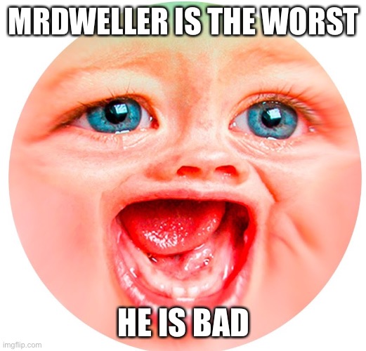 MrDweller | MRDWELLER IS THE WORST; HE IS BAD | image tagged in mrdweller | made w/ Imgflip meme maker