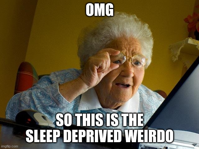 It fits my name, weirdo john | OMG; SO THIS IS THE SLEEP DEPRIVED WEIRDO | image tagged in memes,grandma finds the internet | made w/ Imgflip meme maker