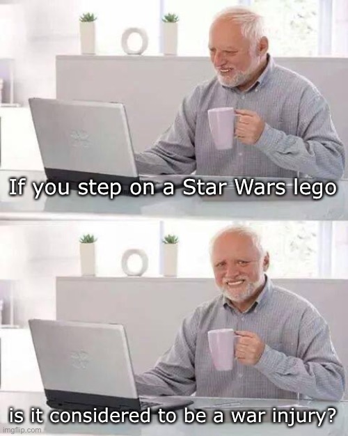 It should be | If you step on a Star Wars lego; is it considered to be a war injury? | image tagged in memes,hide the pain harold | made w/ Imgflip meme maker