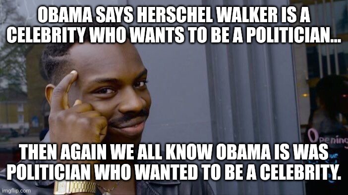 Obama? Is he still yammering?? | OBAMA SAYS HERSCHEL WALKER IS A CELEBRITY WHO WANTS TO BE A POLITICIAN... THEN AGAIN WE ALL KNOW OBAMA IS WAS POLITICIAN WHO WANTED TO BE A CELEBRITY. | image tagged in barack obama,boring,dnc,democrats,stupid liberals,stfu | made w/ Imgflip meme maker