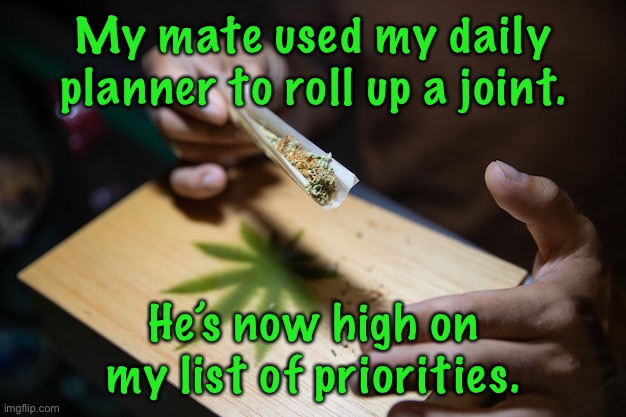 Roll a joint | My mate used my daily planner to roll up a joint. He’s now high on my list of priorities. | image tagged in rolling a joint,used,daily planner,to roll,high | made w/ Imgflip meme maker