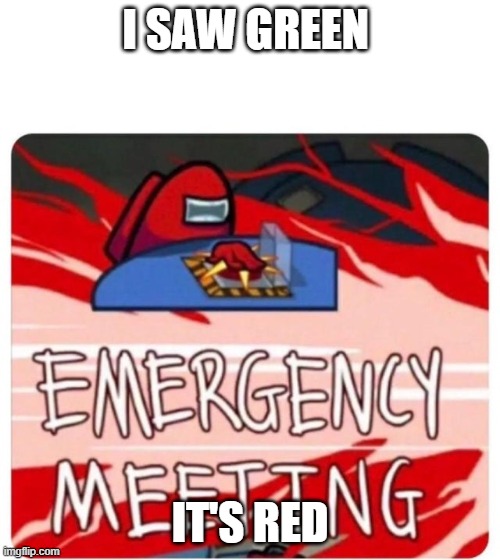 Emergency Meeting Among Us | I SAW GREEN; IT'S RED | image tagged in emergency meeting among us | made w/ Imgflip meme maker
