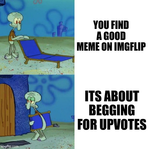 Up votes in a nutshell | YOU FIND A GOOD MEME ON IMGFLIP; ITS ABOUT BEGGING FOR UPVOTES | image tagged in squidward chair | made w/ Imgflip meme maker