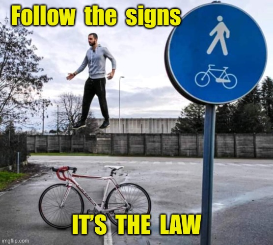 Follow the signs | Follow  the  signs; IT’S  THE  LAW | image tagged in follow the signs,it's the law,man and bicycle | made w/ Imgflip meme maker