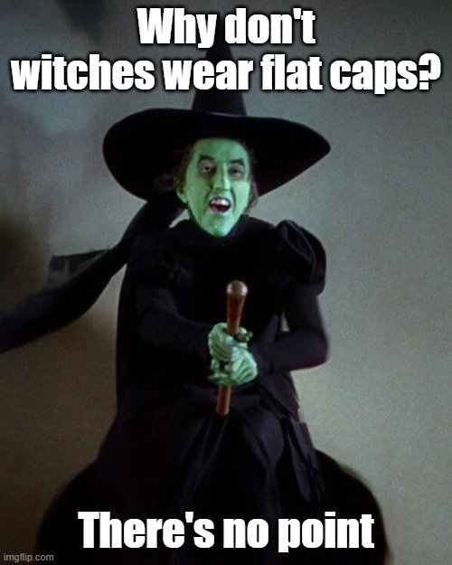 Wicked Witch on Broom | Why don't witches wear flat caps? There's no point | image tagged in wicked witch on broom | made w/ Imgflip meme maker