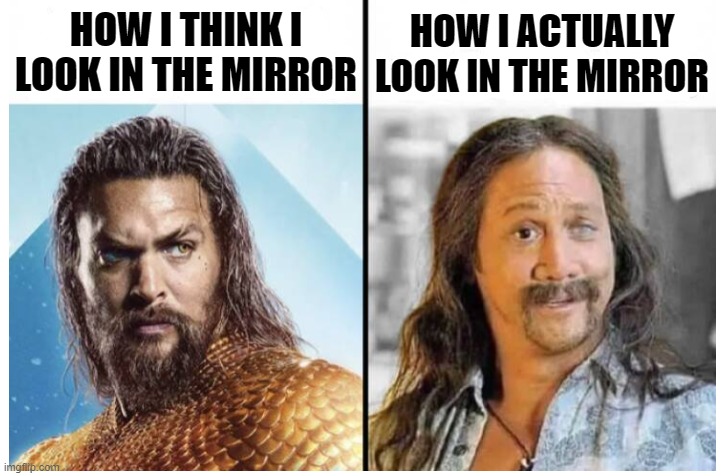 Made this a template for your enjoyment :) | HOW I THINK I LOOK IN THE MIRROR; HOW I ACTUALLY LOOK IN THE MIRROR | image tagged in aquaman vs stoned guy,aquaman,funny,memes,mirror,how i think i look | made w/ Imgflip meme maker
