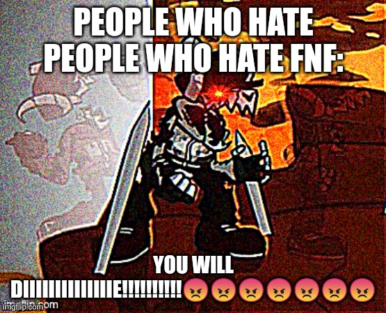 Me when big booba | PEOPLE WHO HATE PEOPLE WHO HATE FNF:; YOU WILL DIIIIIIIIIIIIIIE!!!!!!!!!!😡😡😡😡😡😡😡 | image tagged in me when big booba | made w/ Imgflip meme maker