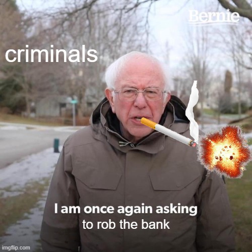 old man asking for crime | criminals; to rob the bank | image tagged in memes,bernie i am once again asking for your support | made w/ Imgflip meme maker