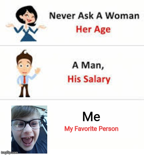 Never ask a woman her age | Me; My Favorite Person | image tagged in never ask a woman her age | made w/ Imgflip meme maker