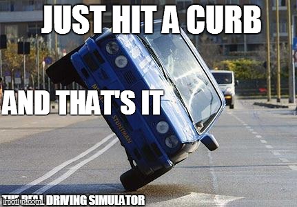 JUST HIT A CURB AND THAT'S IT

 THE REAL DRIVING SIMULATOR | made w/ Imgflip meme maker