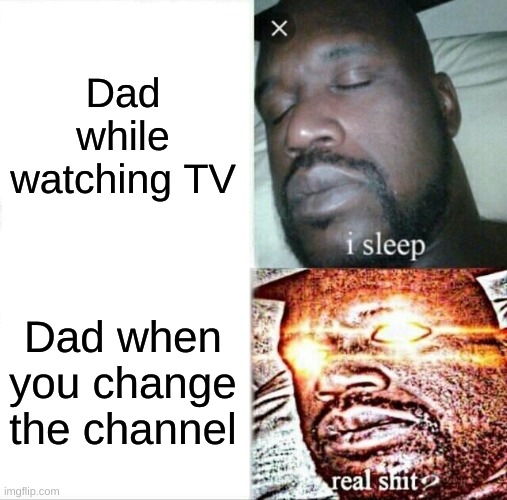 Sleeping Shaq Meme | Dad while watching TV; Dad when you change the channel | image tagged in memes,sleeping shaq | made w/ Imgflip meme maker