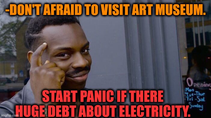 -Watching beauty. | -DON'T AFRAID TO VISIT ART MUSEUM. START PANIC IF THERE HUGE DEBT ABOUT ELECTRICITY. | image tagged in memes,roll safe think about it,art,museum,national debt,electricity | made w/ Imgflip meme maker