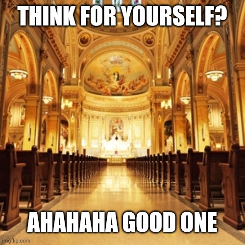 Catholic Church | THINK FOR YOURSELF? AHAHAHA GOOD ONE | image tagged in catholic church | made w/ Imgflip meme maker