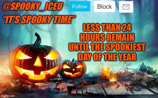FINALLY | LESS THAN 24 HOURS REMAIN UNTIL THE SPOOKIEST DAY OF THE YEAR | image tagged in iceu spooky template 1 | made w/ Imgflip meme maker