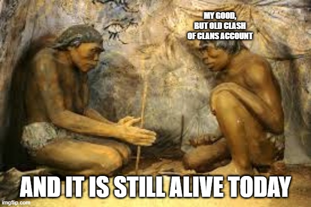 clash of clans | MY GOOD, BUT OLD CLASH OF CLANS ACCOUNT; AND IT IS STILL ALIVE TODAY | image tagged in caveman fire | made w/ Imgflip meme maker