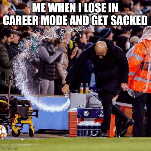 Pep Guardiola Throwing Water Bottle Meme | ME WHEN I LOSE IN CAREER MODE AND GET SACKED | image tagged in pep guardiola throwing water bottle meme | made w/ Imgflip meme maker