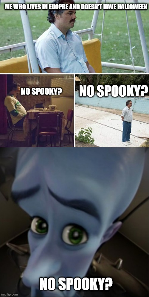 me am sad | ME WHO LIVES IN EUOPRE AND DOESN'T HAVE HALLOWEEN; NO SPOOKY? NO SPOOKY? NO SPOOKY? | image tagged in memes,sad pablo escobar,megamind peeking | made w/ Imgflip meme maker