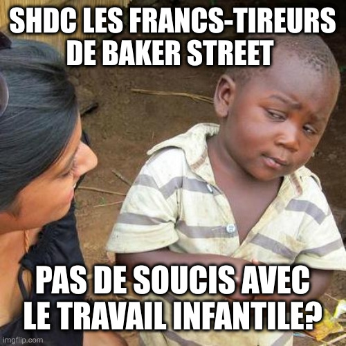 Third World Skeptical Kid Meme | SHDC LES FRANCS-TIREURS DE BAKER STREET; PAS DE SOUCIS AVEC LE TRAVAIL INFANTILE? | image tagged in memes,third world skeptical kid | made w/ Imgflip meme maker