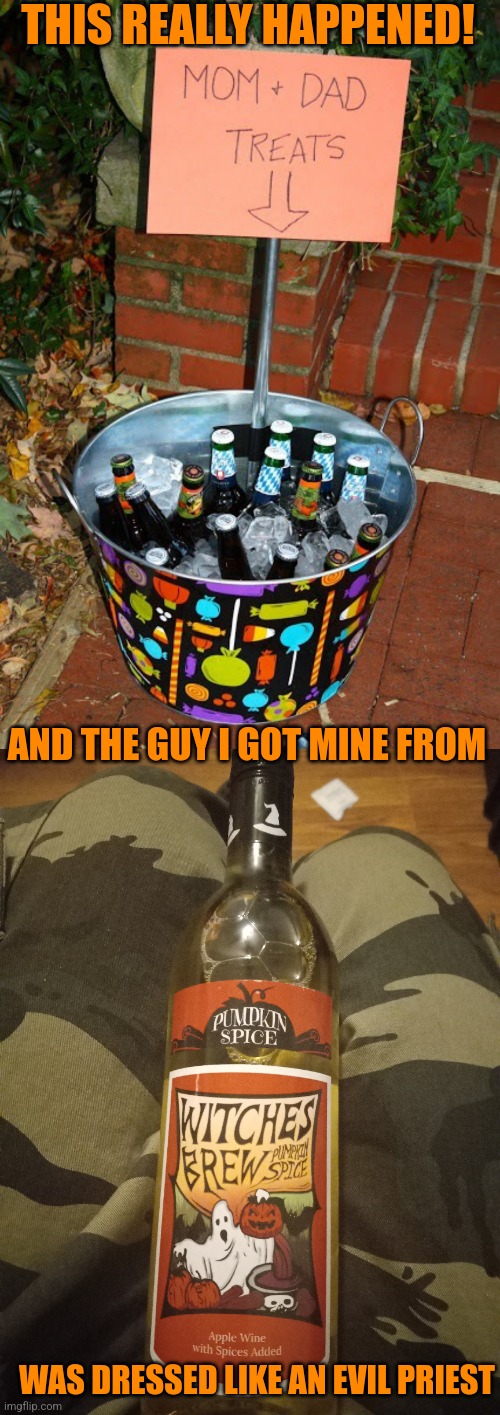 FIRST TIME I EVER GOT ALCOHOL WHILE TRICK OR TREATING! | THIS REALLY HAPPENED! AND THE GUY I GOT MINE FROM; WAS DRESSED LIKE AN EVIL PRIEST | image tagged in alcohol,trick or treat,halloween,spooktober | made w/ Imgflip meme maker