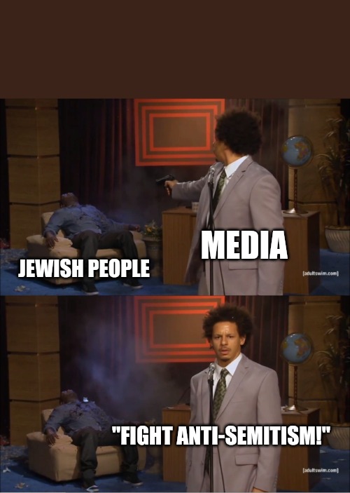 Stop antisemitism | MEDIA; JEWISH PEOPLE; "FIGHT ANTI-SEMITISM!" | image tagged in memes,who killed hannibal | made w/ Imgflip meme maker