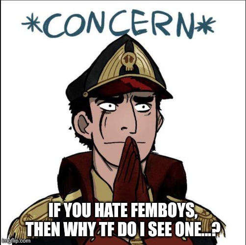 commissar concern |  IF YOU HATE FEMBOYS, THEN WHY TF DO I SEE ONE...? | image tagged in commissar concern | made w/ Imgflip meme maker
