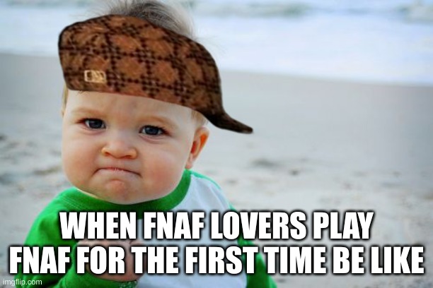 funny but annoying | WHEN FNAF LOVERS PLAY FNAF FOR THE FIRST TIME BE LIKE | image tagged in memes,success kid original | made w/ Imgflip meme maker