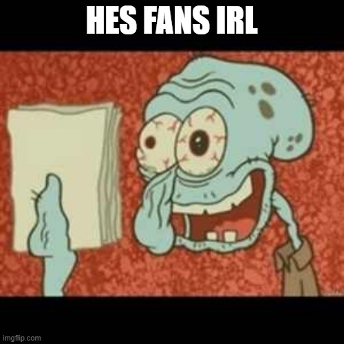 Stressed out Squidward | HES FANS IRL | image tagged in stressed out squidward | made w/ Imgflip meme maker