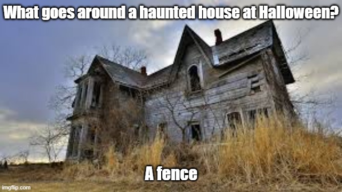 Haunted house | What goes around a haunted house at Halloween? A fence | image tagged in haunted house | made w/ Imgflip meme maker