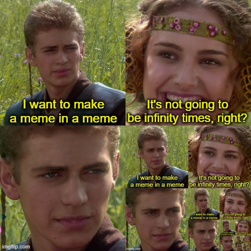 Meme in a meme in a meme in a meme in a meme in a meme in a meme... | I want to make a meme in a meme; It's not going to be infinity times, right? | image tagged in anakin padme 4 panel,infinite | made w/ Imgflip meme maker