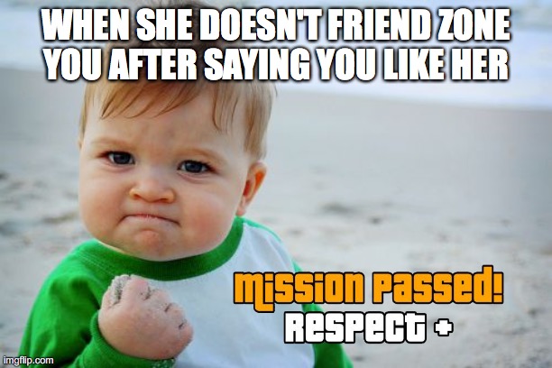 Success Kid Original | WHEN SHE DOESN'T FRIEND ZONE YOU AFTER SAYING YOU LIKE HER | image tagged in memes,success kid original | made w/ Imgflip meme maker