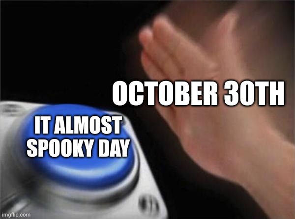 It is almost halloween | OCTOBER 30TH; IT ALMOST SPOOKY DAY | image tagged in memes,blank nut button | made w/ Imgflip meme maker