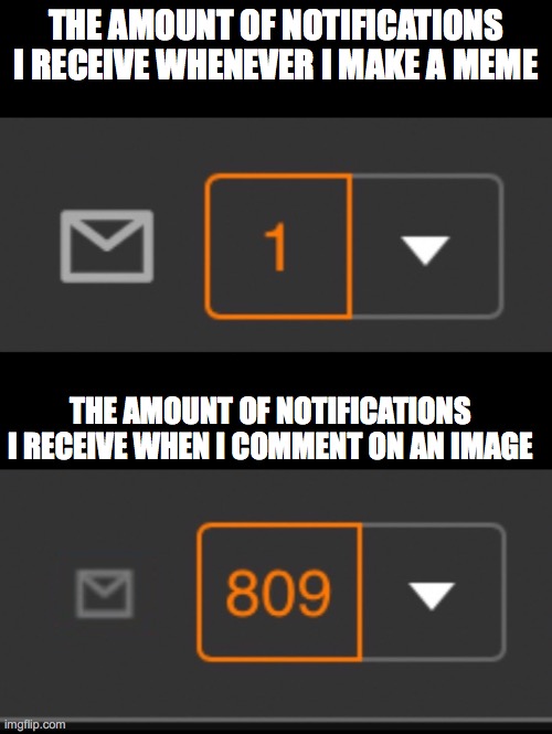 1 notification vs. 809 notifications with message | THE AMOUNT OF NOTIFICATIONS I RECEIVE WHENEVER I MAKE A MEME; THE AMOUNT OF NOTIFICATIONS I RECEIVE WHEN I COMMENT ON AN IMAGE | image tagged in 1 notification vs 809 notifications with message | made w/ Imgflip meme maker