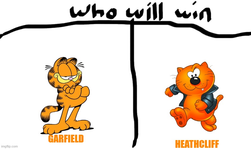 battle of the cats |  GARFIELD; HEATHCLIFF | image tagged in who will win,garfield,cats,battle | made w/ Imgflip meme maker