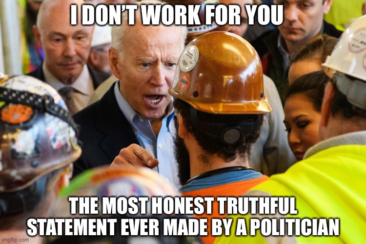 I DON'T WORK FOR YOU | THE MOST HONEST TRUTHFUL STATEMENT EVER MADE BY A POLITICIAN I DON’T WORK FOR YOU | image tagged in i don't work for you | made w/ Imgflip meme maker