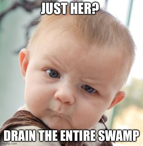 Skeptical Baby Meme | JUST HER? DRAIN THE ENTIRE SWAMP | image tagged in memes,skeptical baby | made w/ Imgflip meme maker