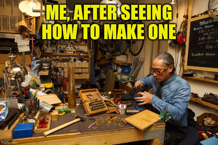 ME, AFTER SEEING HOW TO MAKE ONE | made w/ Imgflip meme maker