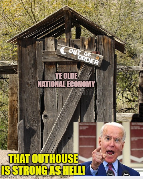 Apparently those words don't mean what you 'think' they mean, Joe. | YE OLDE NATIONAL ECONOMY; THAT OUTHOUSE IS STRONG AS HELL! | image tagged in reality | made w/ Imgflip meme maker